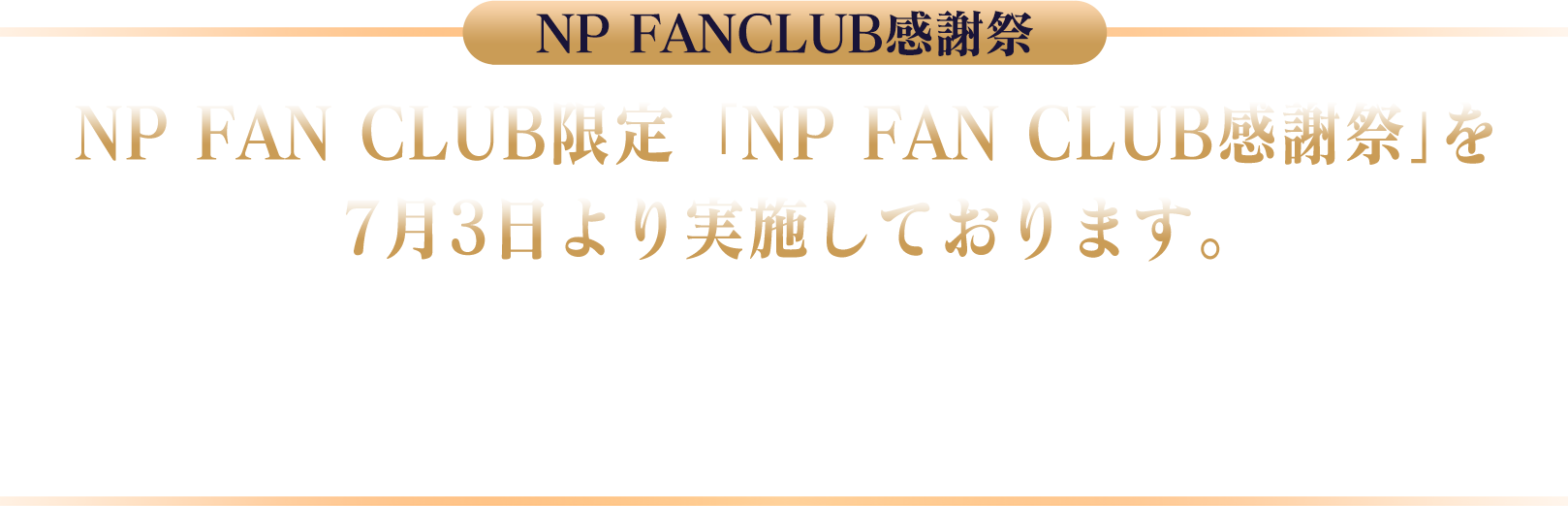 NP FAN CLUB限定「NP FAN CLUB感謝祭」を7月3日より実施しております。